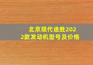 北京现代途胜2022款发动机型号及价格