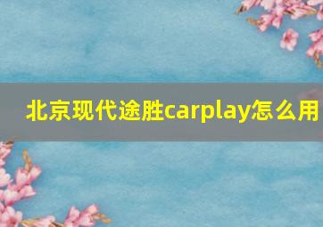 北京现代途胜carplay怎么用