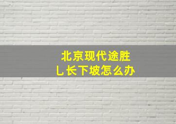 北京现代途胜乚长下坡怎么办