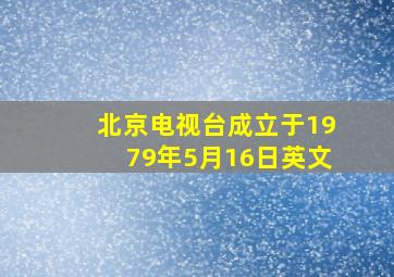 北京电视台成立于1979年5月16日英文