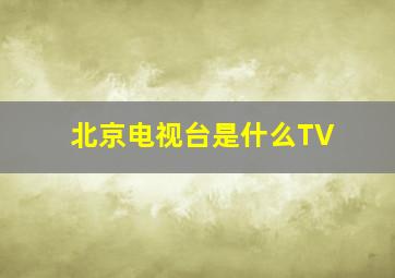 北京电视台是什么TV