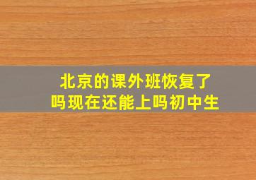 北京的课外班恢复了吗现在还能上吗初中生