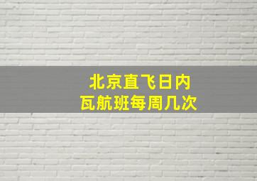 北京直飞日内瓦航班每周几次