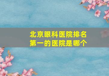 北京眼科医院排名第一的医院是哪个