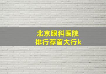 北京眼科医院排行荐首大行k