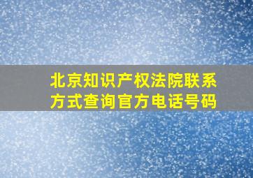 北京知识产权法院联系方式查询官方电话号码