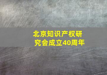 北京知识产权研究会成立40周年