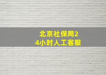 北京社保局24小时人工客服