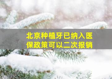 北京种植牙已纳入医保政策可以二次报销