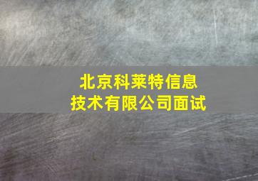 北京科莱特信息技术有限公司面试