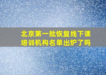 北京第一批恢复线下课培训机构名单出炉了吗