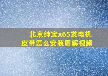 北京绅宝x65发电机皮带怎么安装图解视频