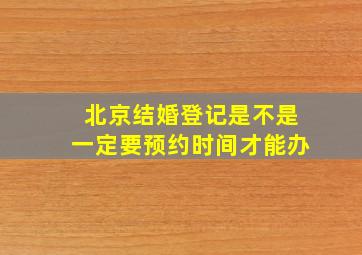 北京结婚登记是不是一定要预约时间才能办