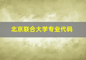 北京联合大学专业代码