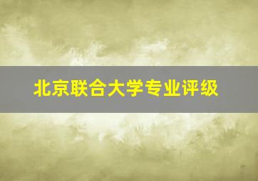 北京联合大学专业评级