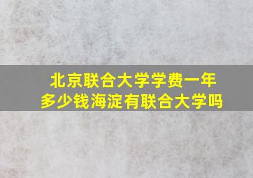 北京联合大学学费一年多少钱海淀有联合大学吗