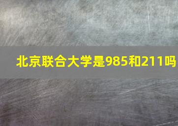 北京联合大学是985和211吗