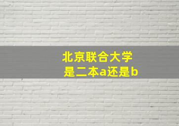 北京联合大学是二本a还是b