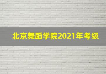 北京舞蹈学院2021年考级