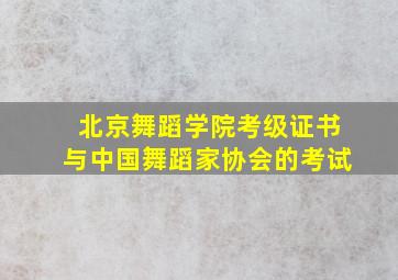 北京舞蹈学院考级证书与中国舞蹈家协会的考试