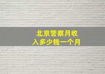 北京警察月收入多少钱一个月