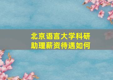 北京语言大学科研助理薪资待遇如何