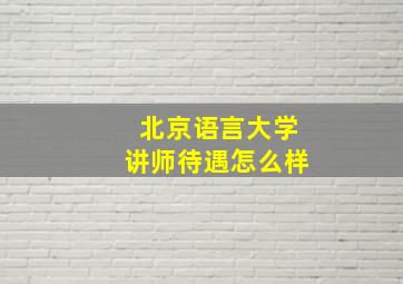 北京语言大学讲师待遇怎么样