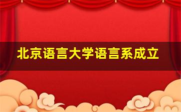 北京语言大学语言系成立