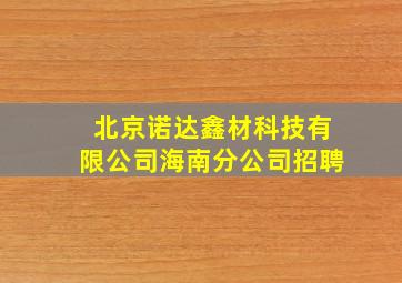 北京诺达鑫材科技有限公司海南分公司招聘