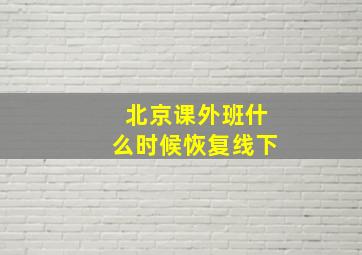 北京课外班什么时候恢复线下