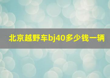 北京越野车bj40多少钱一辆