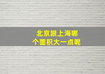 北京跟上海哪个面积大一点呢