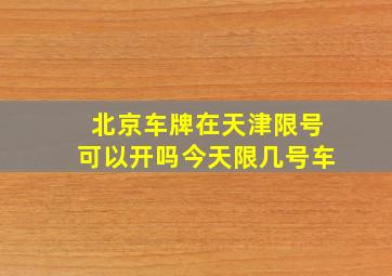 北京车牌在天津限号可以开吗今天限几号车