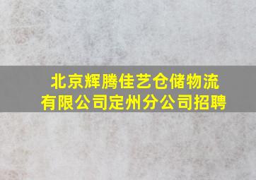 北京辉腾佳艺仓储物流有限公司定州分公司招聘