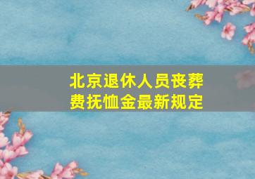 北京退休人员丧葬费抚恤金最新规定