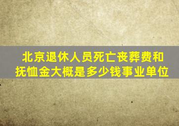 北京退休人员死亡丧葬费和抚恤金大概是多少钱事业单位