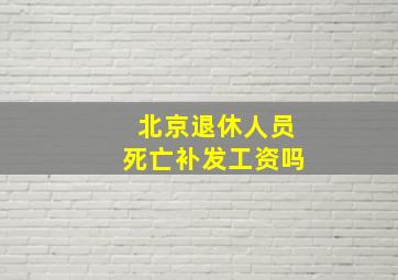 北京退休人员死亡补发工资吗