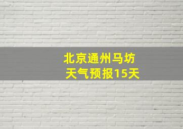 北京通州马坊天气预报15天