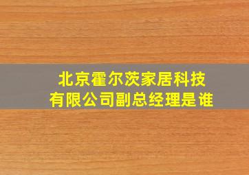 北京霍尔茨家居科技有限公司副总经理是谁