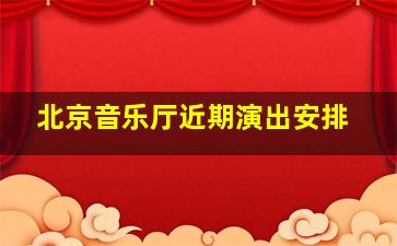 北京音乐厅近期演出安排