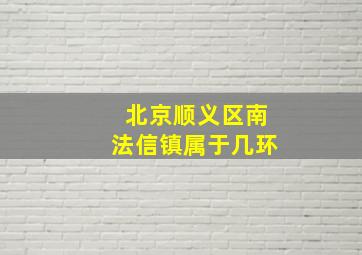 北京顺义区南法信镇属于几环