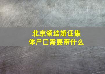 北京领结婚证集体户口需要带什么