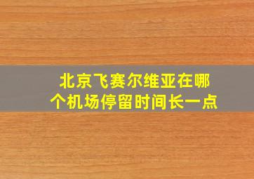 北京飞赛尔维亚在哪个机场停留时间长一点