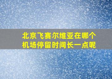 北京飞赛尔维亚在哪个机场停留时间长一点呢