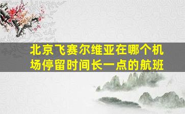 北京飞赛尔维亚在哪个机场停留时间长一点的航班