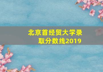 北京首经贸大学录取分数线2019