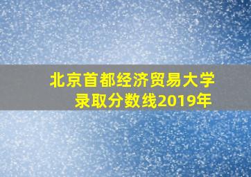 北京首都经济贸易大学录取分数线2019年