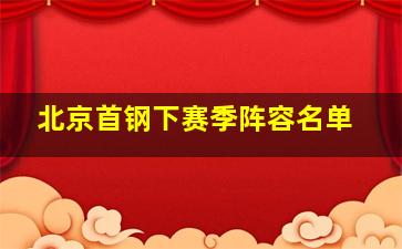 北京首钢下赛季阵容名单