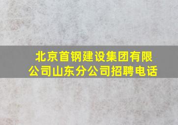 北京首钢建设集团有限公司山东分公司招聘电话