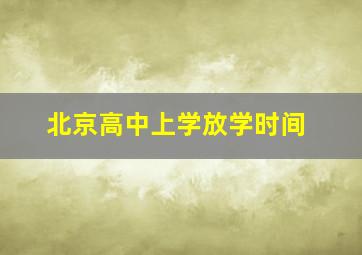 北京高中上学放学时间